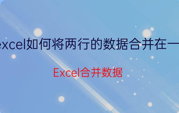 excel如何将两行的数据合并在一起 Excel合并数据